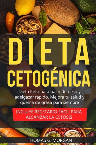 Cover for Thomas G Morgan · Dieta Cetogenica - Dieta Keto para bajar de peso y adelgazar rapido - Mejora tu salud y quema de grasa para siempre ( Incluye recetario facil para alcanzar la cetosis ) (Paperback Book) (2020)
