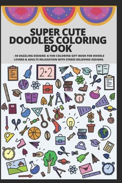 Cover for Manjappa W · Super Cute Doodles Coloring Book: - 50 Dazzling Designs: A Fun Coloring Gift Book for Doodle Lovers &amp; Adults Relaxation with Stress Relieving Designs. (Pocketbok) (2021)