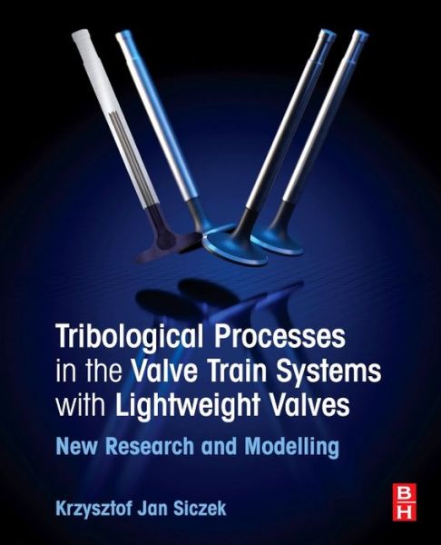 Cover for Krzysztof Siczek · Tribological Processes in the Valve Train Systems with Lightweight Valves: New Research and Modelling (Paperback Book) (2016)