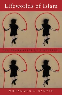 Lifeworlds of Islam: The Pragmatics of a Religion - Bamyeh, Mohammed A. (Professor of Sociology, Professor of Sociology, University of Pittsburgh) - Books - Oxford University Press Inc - 9780190280567 - June 6, 2019