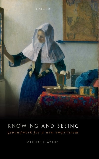 Cover for Ayers, Michael (Emeritus Professor of Philosophy, Emeritus Professor of Philosophy, University of Oxford) · Knowing and Seeing: Groundwork for a new empiricism (Innbunden bok) (2019)