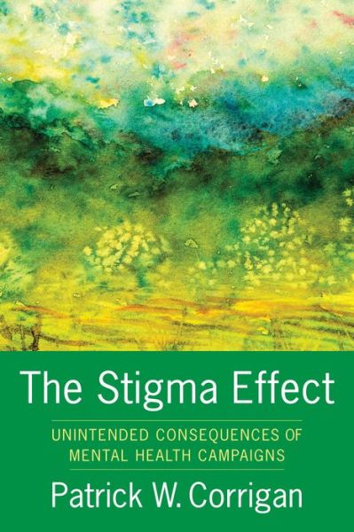 Cover for Corrigan, Patrick (Distinguised Professor, Illinois Institute of Technology) · The Stigma Effect: Unintended Consequences of Mental Health Campaigns (Hardcover Book) (2018)