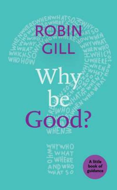 Why be Good?: A Little Book Of Guidance - Little Books of Guidance - Robin Gill - Books - SPCK Publishing - 9780281076567 - December 15, 2016