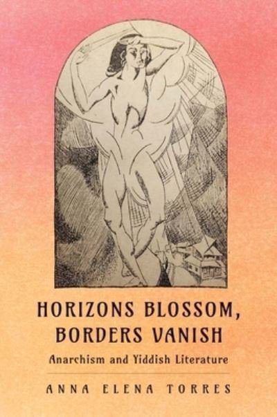 Cover for Anna Elena Torres · Horizons Blossom, Borders Vanish: Anarchism and Yiddish Literature (Hardcover Book) (2024)