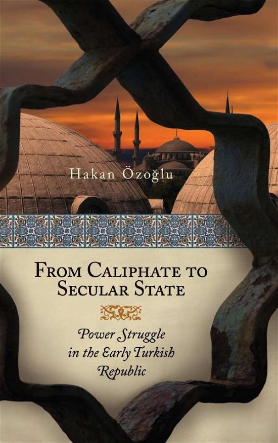 Cover for Ozoglu, Hakan, Ph.D. · From Caliphate to Secular State: Power Struggle in the Early Turkish Republic (Hardcover Book) (2011)