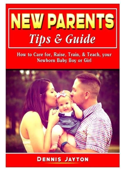Cover for Dennis Jayton · New Parents Tips &amp; Guide : How to Care for, Raise, Train, &amp; Teach, your Newborn Baby Boy or Girl (Paperback Book) (2019)