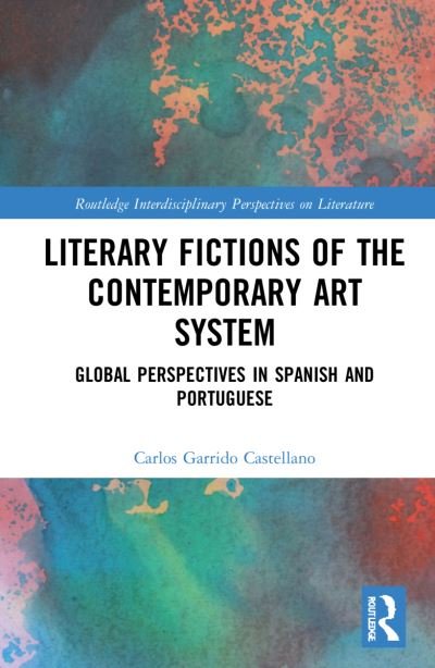 Cover for Carlos Garrido Castellano · Literary Fictions of the Contemporary Art System: Global Perspectives in Spanish and Portuguese - Routledge Interdisciplinary Perspectives on Literature (Gebundenes Buch) (2022)