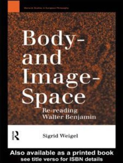 Cover for Sigrid Weigel · Body-and Image-Space: Re-Reading Walter Benjamin - Warwick Studies in European Philosophy (Paperback Book) (1996)