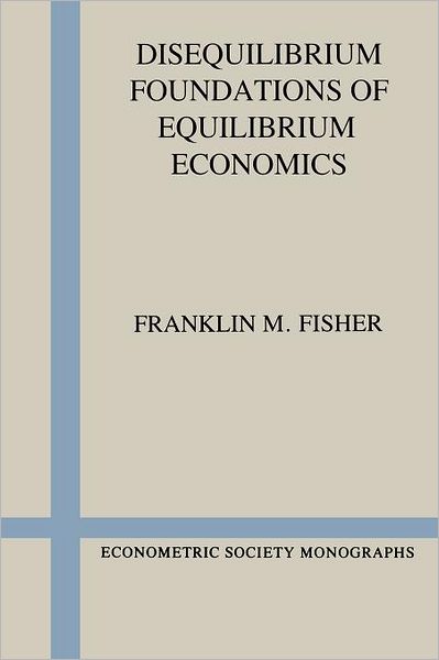 Cover for Fisher, Franklin M. (Massachusetts Institute of Technology) · Disequilibrium Foundations of Equilibrium Economics - Econometric Society Monographs (Paperback Book) [Reprint edition] (1989)