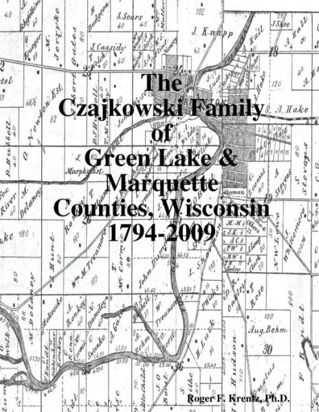 Cover for Roger F. Krentz · Czajkowski Family of Green Lake and Marquette Counties, Wisconsin 1794-2009 (Book) (2010)