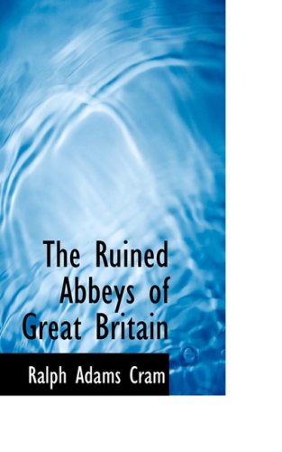 The Ruined Abbeys of Great Britain - Ralph Adams Cram - Książki - BiblioLife - 9780559043567 - 20 sierpnia 2008