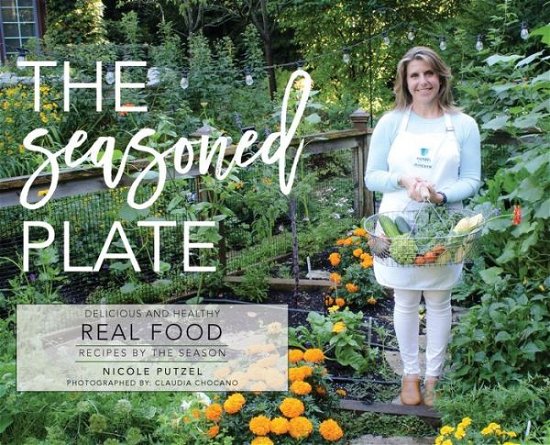 Nicole Putzel · The Seasoned Plate, Delicious and Healthy Real Food (Hardcover Book) (2019)