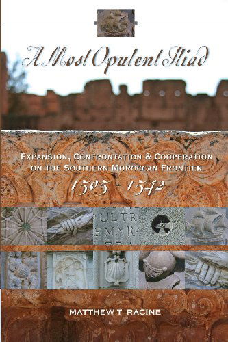 Cover for Matthew T Racine · A Most Opulent Iliad: Expansion, Confrontation and Cooperation on the Southern Moroccan Frontier (1505-1542) (Taschenbuch) (2012)