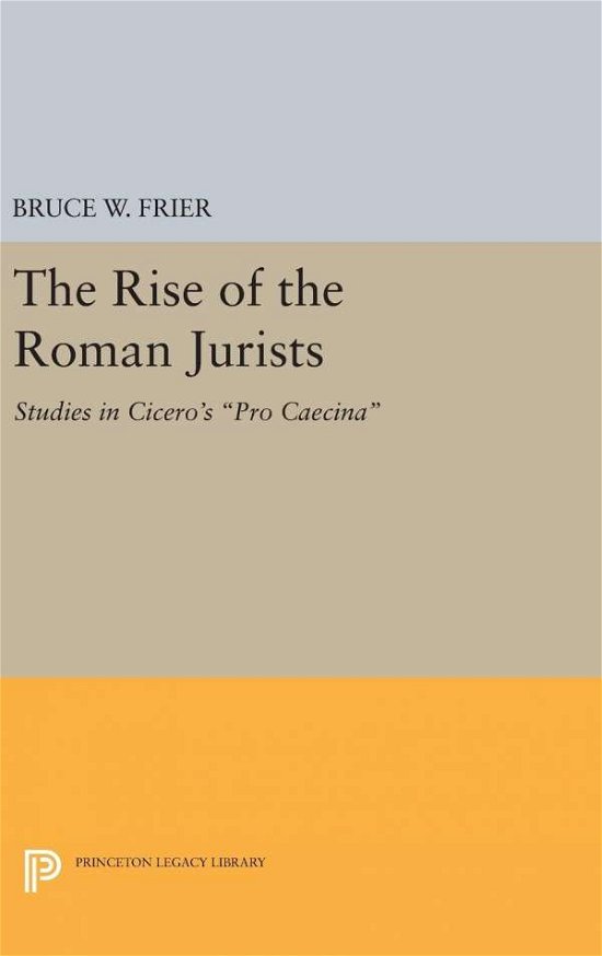 Cover for Bruce W. Frier · The Rise of the Roman Jurists: Studies in Cicero's Pro Caecina - Princeton Legacy Library (Hardcover Book) (2016)