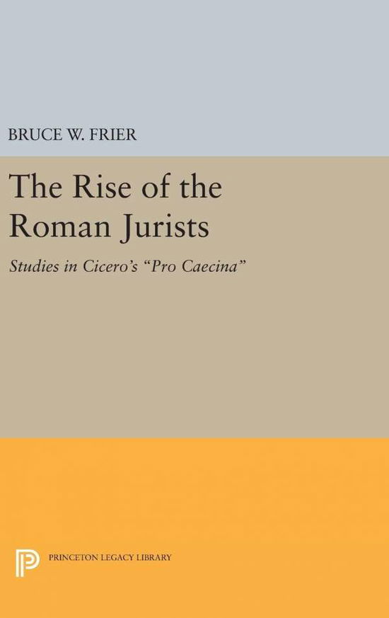 Cover for Bruce W. Frier · The Rise of the Roman Jurists: Studies in Cicero's Pro Caecina - Princeton Legacy Library (Gebundenes Buch) (2016)