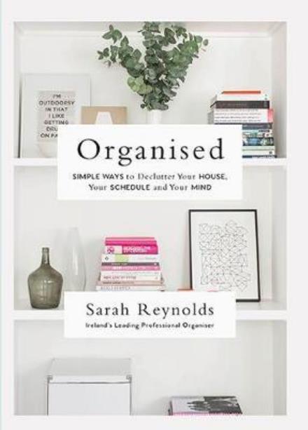 Organised: Simple Ways to declutter your house, your schedule and your mind From Ireland’s leading professional Organiser - Sarah Reynolds - Books - Gill Books - 9780717175567 - December 19, 2017