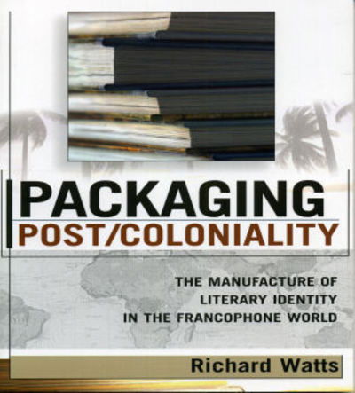 Cover for Richard Watts · Packaging Post / Coloniality: The Manufacture of Literary Identity in the Francophone World - After the Empire: The Francophone World and Postcolonial France (Paperback Book) (2005)