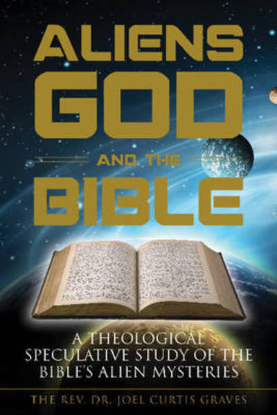 Aliens, God, and the Bible: A Theological Speculative Study of the Bible's Alien Mysteries - Joel Curtis Graves - Books - Schiffer Publishing Ltd - 9780764353567 - August 28, 2017