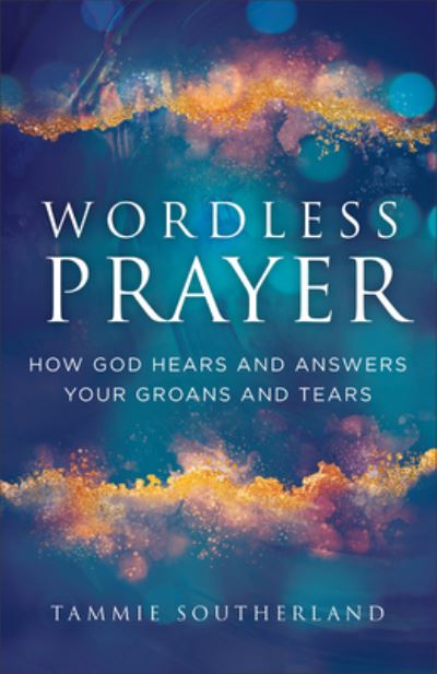 Cover for Tammie Southerland · Wordless Prayer: How God Hears and Answers Your Groans and Tears (Paperback Book) (2024)