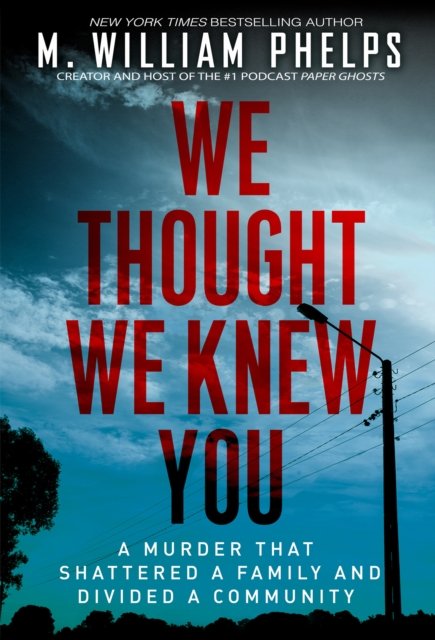Cover for M. William Phelps · We Thought We Knew You: A Terrifying True Story of Secrets, Betrayal, Deception, and Murder (Paperback Book) (2023)