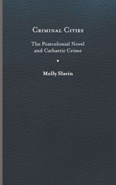 Cover for Molly Slavin · Criminal Cities: The Postcolonial Novel and Cathartic Crime - Cultural Frames, Framing Culture (Hardcover Book) (2023)