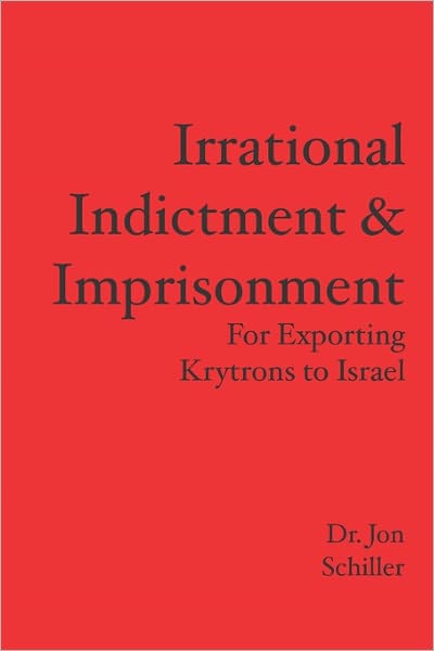 Cover for Dr. Jon Schiller · Irrational Indictment &amp; Imprisonment: for Exporting Krytrons to Israel (Paperback Book) (2008)