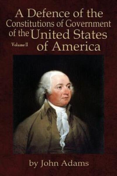 A Defence of the Constitutions of Government of the United States of America - John Adams - Books - Liberty's Lamp Books - 9780991117567 - October 30, 2015