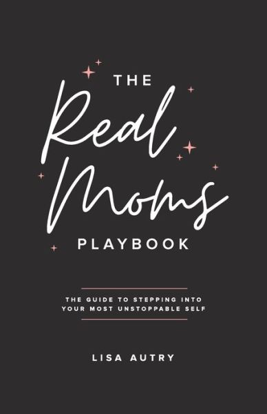 Cover for Lisa Autry · The Real Moms Playbook: The Guide To Stepping Into Your Most Unstoppable Self (Paperback Book) (2021)