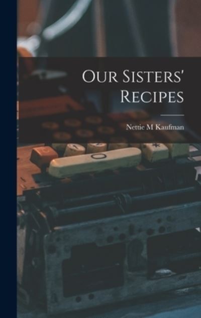 Cover for Nettie M Kaufman · Our Sisters' Recipes (Hardcover Book) (2021)