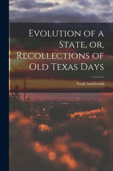 Cover for Noah 1808-1899 Smithwick · Evolution of a State, or, Recollections of Old Texas Days (Pocketbok) (2021)