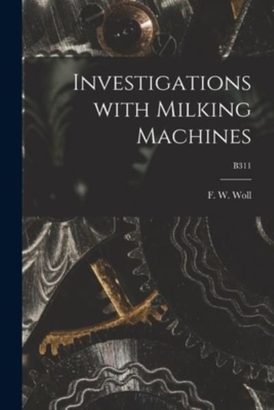 Cover for F W (Fritz Wilhelm) 1865-1922 Woll · Investigations With Milking Machines; B311 (Paperback Book) (2021)