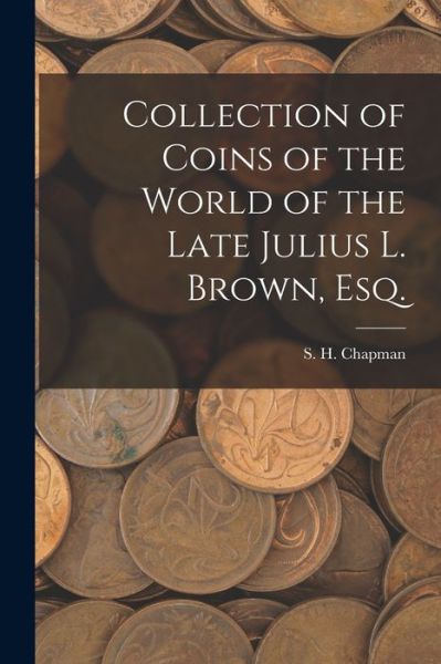 Cover for S H Chapman · Collection of Coins of the World of the Late Julius L. Brown, Esq. (Paperback Book) (2021)