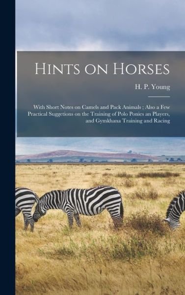 Cover for H P (Henry Pottinger) Young · Hints on Horses: With Short Notes on Camels and Pack Animals; Also a Few Practical Suggetions on the Training of Polo Ponies an Players, and Gymkhana Training and Racing (Hardcover Book) (2021)