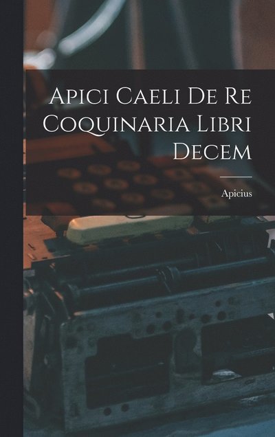 Cover for Apicius · Apici Caeli de Re Coquinaria Libri Decem (Book) (2022)