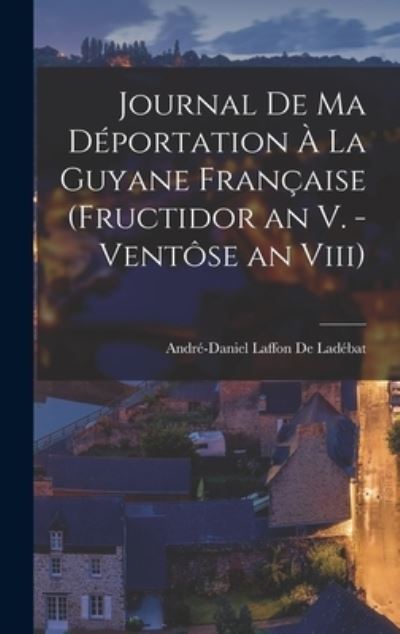 Cover for André-Daniel Laffon de Ladébat · Journal De Ma Deportation A La Guyane Francaise (Fructidor an V. - Ventose an Viii) (Hardcover Book) (2022)