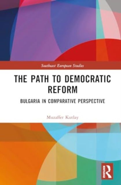 Cover for Kutlay, Muzaffer (University of Oxford, UK) · The Path to Democratic Reform: Bulgaria in Comparative Perspective - Southeast European Studies (Hardcover Book) (2024)