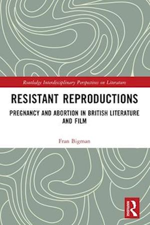 Cover for Fran Bigman · Resistant Reproductions: Pregnancy and Abortion in British Literature and Film - Routledge Interdisciplinary Perspectives on Literature (Paperback Book) (2025)