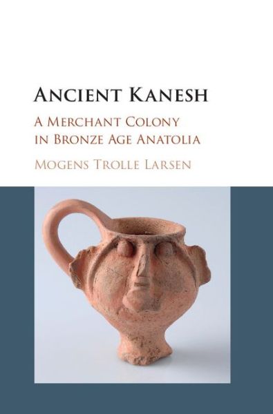 Cover for Larsen, Mogens Trolle (University of Copenhagen) · Ancient Kanesh: A Merchant Colony in Bronze Age Anatolia (Hardcover Book) (2015)