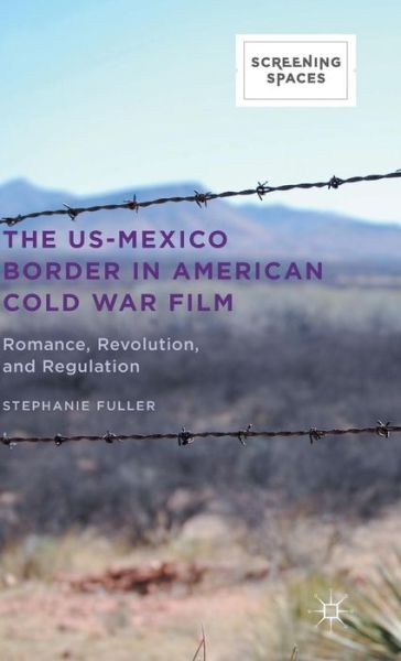 Cover for Stephanie Fuller · The US-Mexico Border in American Cold War Film: Romance, Revolution, and Regulation - Screening Spaces (Hardcover Book) [1st ed. 2015 edition] (2015)