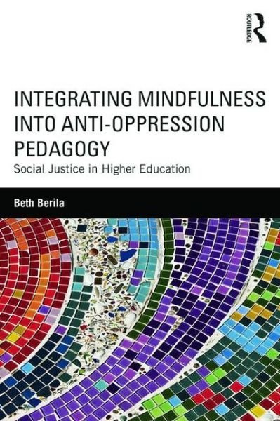 Cover for Berila, Beth (St. Cloud State University, USA.) · Integrating Mindfulness into Anti-Oppression Pedagogy: Social Justice in Higher Education (Paperback Book) (2015)