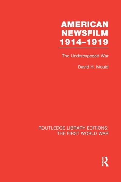 Cover for Mould, David (Professor Emeritus of Media Arts &amp; Studies at Ohio University.) · American Newsfilm 1914-1919 (RLE The First World War): The Underexposed War - Routledge Library Editions: The First World War (Paperback Bog) (2017)