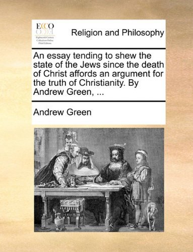 Cover for Andrew Green · An Essay Tending to Shew the State of the Jews Since the Death of Christ Affords an Argument for the Truth of Christianity. by Andrew Green, ... (Paperback Book) (2010)