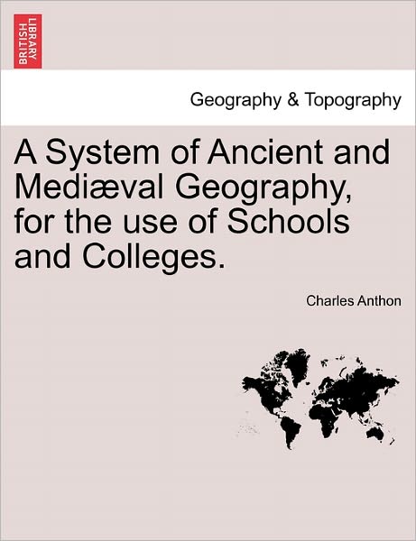 Cover for Charles Anthon · A System of Ancient and Mediaeval Geography, for the Use of Schools and Colleges. (Paperback Bog) (2011)