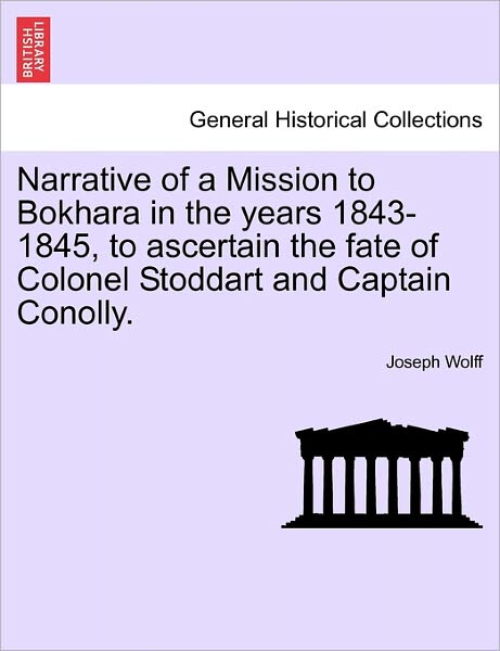 Narrative of a Mission to Bokhara in the Years 1843-1845, to Ascertain the Fate of Colonel Stoddart and Captain Conolly. - Joseph Wolff - Books - British Library, Historical Print Editio - 9781241532567 - March 1, 2011