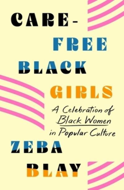 Cover for Zeba Blay · Carefree Black Girls: A Celebration of Black Women in Popular Culture (Taschenbuch) (2021)