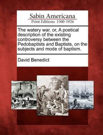 Cover for David Benedict · The Watery War, Or, a Poetical Description of the Existing Controversy Between the Pedobaptists and Baptists, on the Subjects and Mode of Baptism. (Paperback Book) (2012)