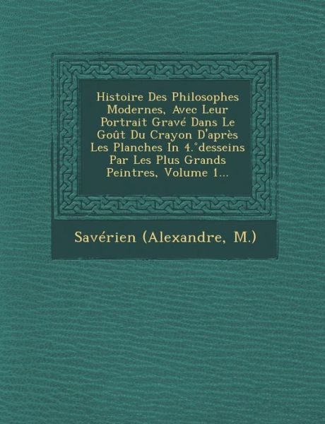 Histoire Des Philosophes Modernes, Avec Leur Portrait Grave Dans Le Gout Du Crayon D'apres Les Planches in 4. Desseins Par Les Plus Grands Peintres, V - M ), Saverien (Alexandre - Books - Saraswati Press - 9781288133567 - October 1, 2012