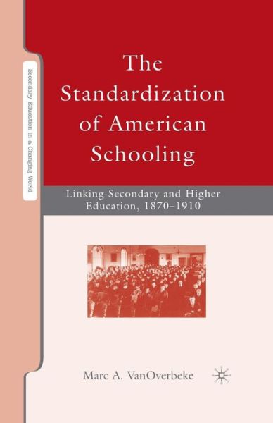 M. VanOverbeke · The Standardization of American Schooling: Linking Secondary and Higher Education, 1870-1910 - Secondary Education in a Changing World (Paperback Book) [1st ed. 2008 edition] (2008)