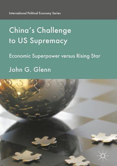 China's Challenge to US Supremacy: Economic Superpower versus Rising Star - International Political Economy Series - John G. Glenn - Książki - Palgrave Macmillan - 9781349951567 - 7 marca 2017