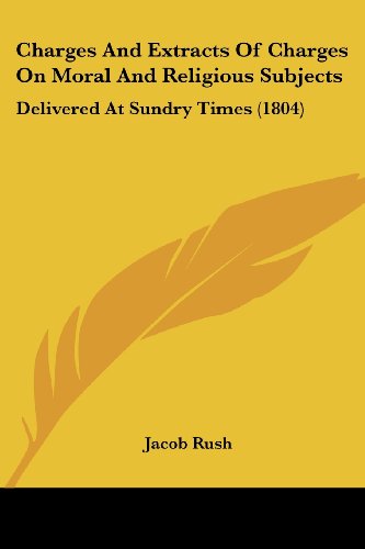 Cover for Jacob Rush · Charges and Extracts of Charges on Moral and Religious Subjects: Delivered at Sundry Times (1804) (Paperback Book) (2008)